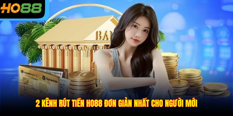 2 kênh rút tiền Ho88 đơn giản nhất cho người mới