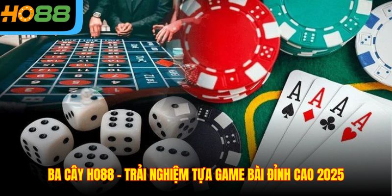 Ba Cây Ho88 – Trải Nghiệm Tựa Game Bài Đỉnh Cao 2025