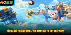 Bắn Cá Đổi Thưởng Ho88 - Tựa Game Giải Trí Hot Nhất 2025