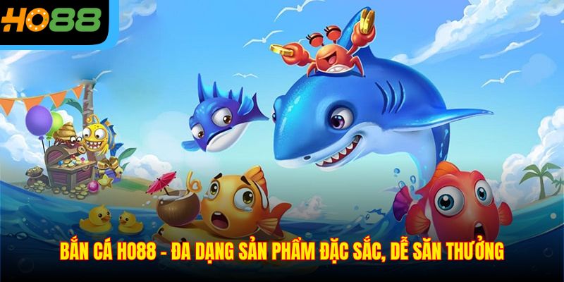 Bắn Cá Ho88 - Đa Dạng Sản Phẩm Đặc Sắc, Dễ Săn Thưởng