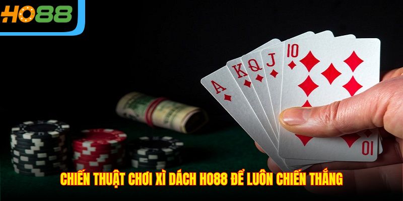 Chiến thuật chơi Xì Dách Ho88 để luôn chiến thắng
