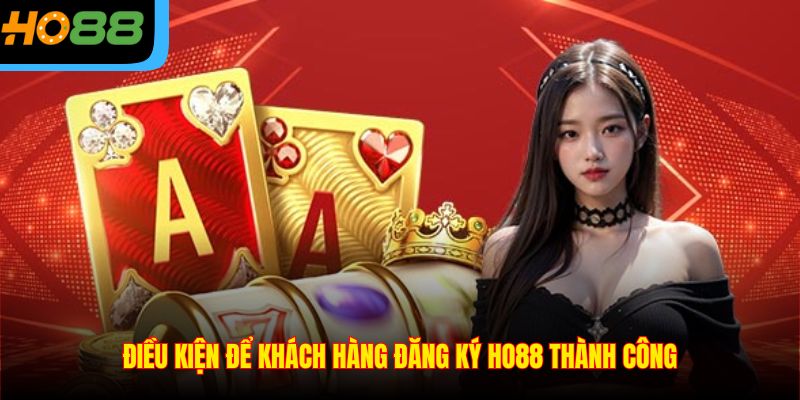 Điều kiện để khách hàng đăng ký Ho88 thành công