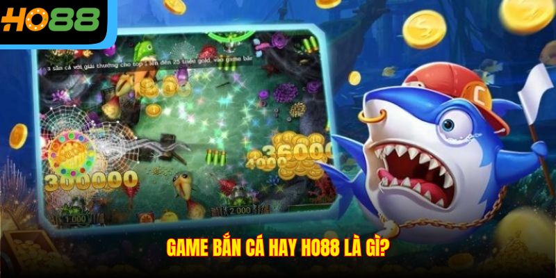 Game bắn cá hay Ho88 là gì?