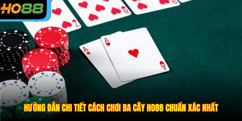 Hướng dẫn chi tiết cách chơi Ba Cây Ho88 chuẩn xác nhất