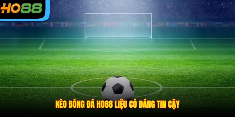 Kèo bóng đá Ho88 liệu có đáng tin cậy