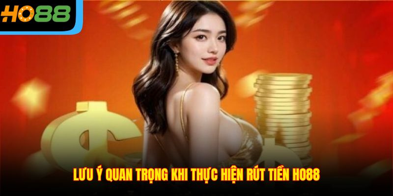 Lưu ý quan trọng khi thực hiện rút tiền Ho88
