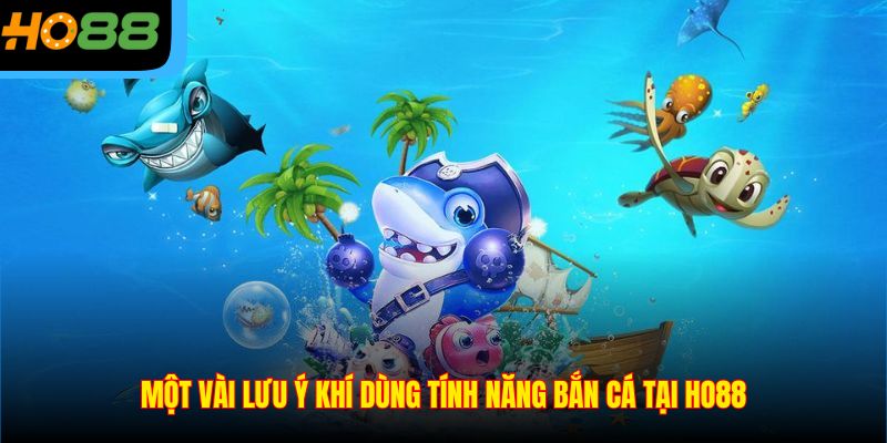 Một vài lưu ý khí dùng tính năng bắn cá tại Ho88