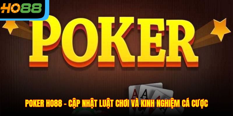 Poker Ho88 - Cập Nhật Luật Chơi Và Kinh Nghiệm Cá Cược