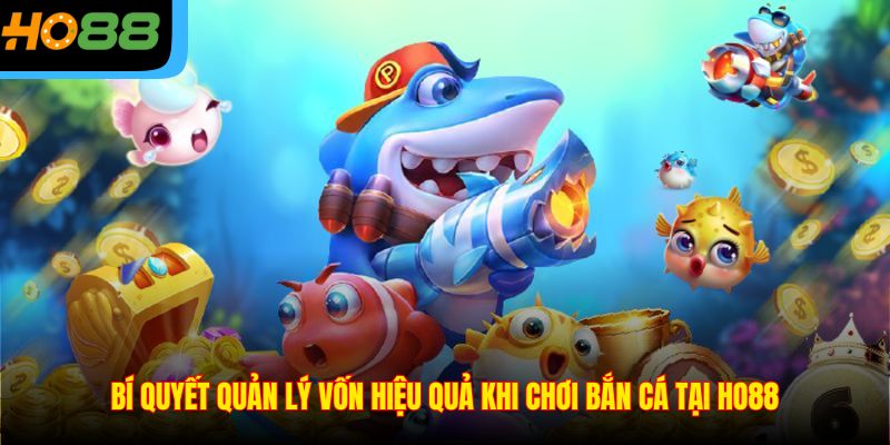 Bí Quyết Quản Lý Vốn Hiệu Quả Khi Chơi Bắn Cá Tại Ho88