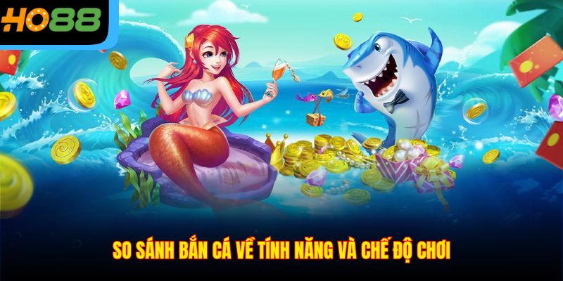 So sánh bắn cá về tính năng và chế độ chơi