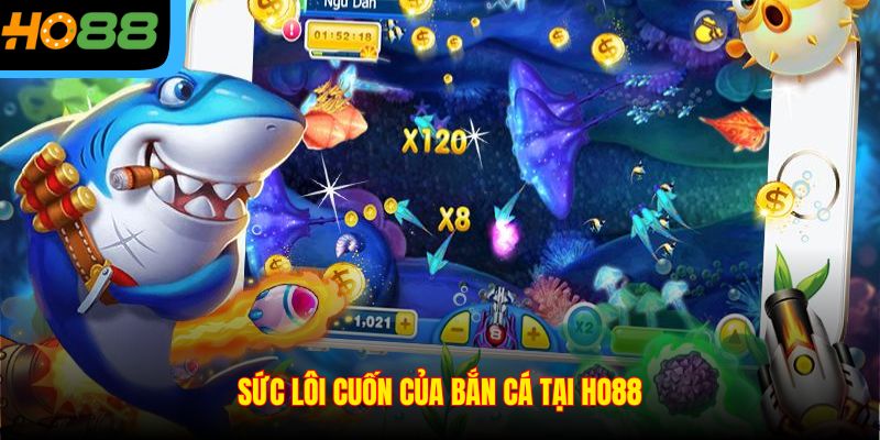 Sức lôi cuốn của bắn cá tại Ho88