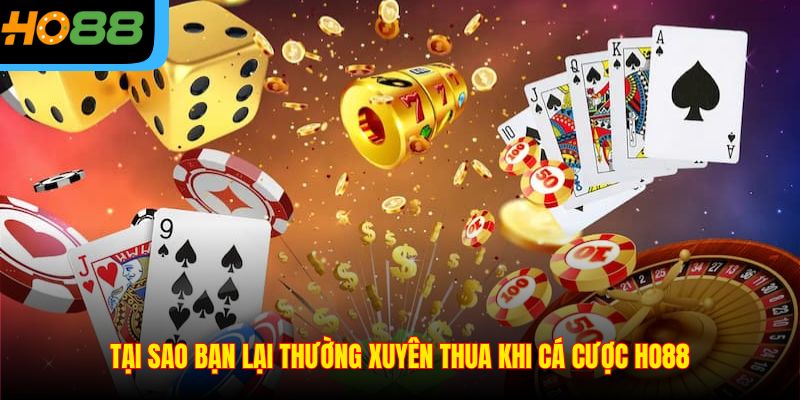 Tại sao bạn lại thường xuyên thua khi cá cược Ho88